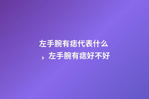 左手腕有痣代表什么，左手腕有痣好不好